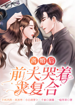 離婚后，前夫哭著求復(fù)婚(全集)